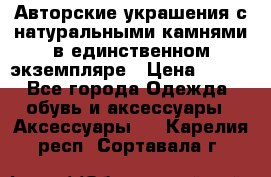 Авторские украшения с натуральными камнями в единственном экземпляре › Цена ­ 700 - Все города Одежда, обувь и аксессуары » Аксессуары   . Карелия респ.,Сортавала г.